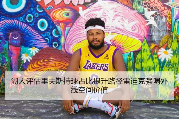 湖人评估里夫斯持球占比提升路径雷迪克强调外线空间价值